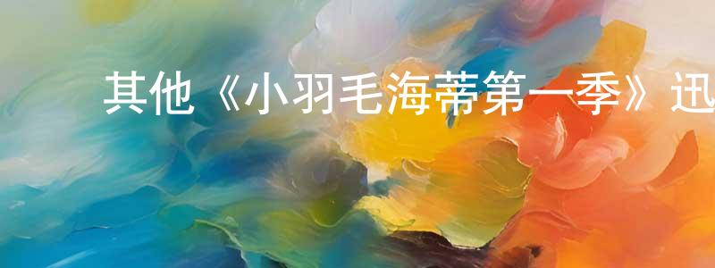 ﻿毕明阳发布﻿其他《小羽毛海蒂第一季》迅雷下载/在线观看/百度云-都市/情感-美剧天堂